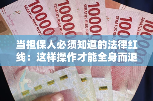 济南当担保人必须知道的法律红线：这样操作才能全身而退