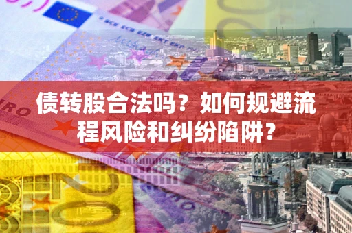 济南债转股合法吗？如何规避流程风险和纠纷陷阱？