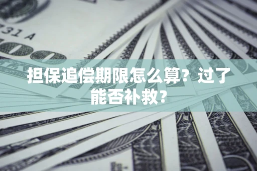 济南担保追偿期限怎么算？过了能否补救？