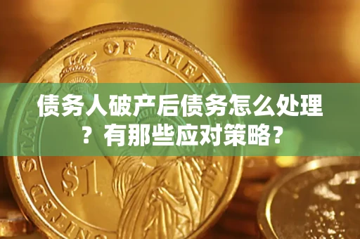 济南债务人破产后债务怎么处理？有那些应对策略？