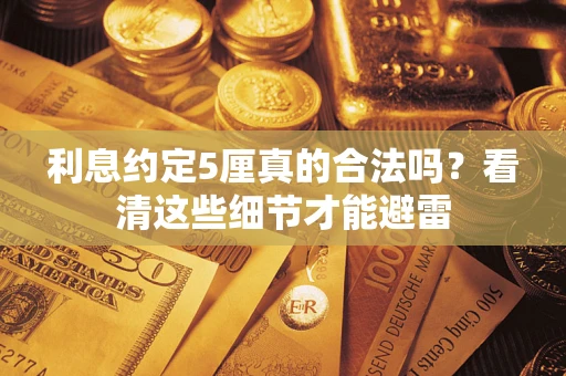 济南利息约定5厘真的合法吗？看清这些细节才能避雷