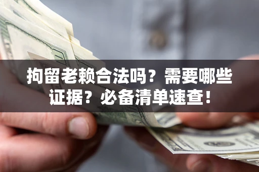 济南拘留老赖合法吗？需要哪些证据？必备清单速查！