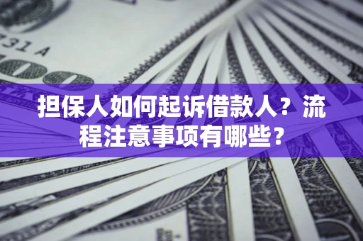 济南担保人如何起诉借款人？流程注意事项有哪些？