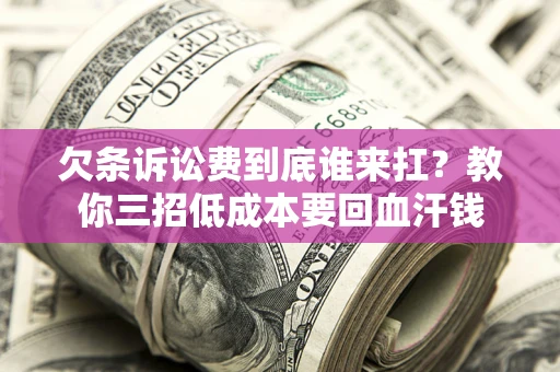 济南欠条诉讼费到底谁来扛？教你三招低成本要回血汗钱