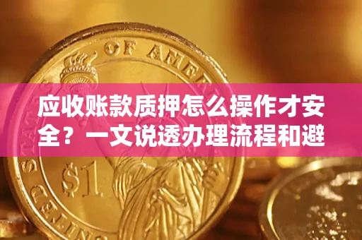 济南应收账款质押怎么操作才安全？一文说透办理流程和避险绝招